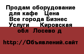 Продам оборудование для кафе › Цена ­ 5 - Все города Бизнес » Услуги   . Кировская обл.,Лосево д.